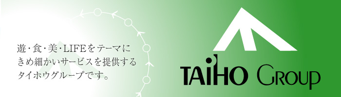 遊・食・美・LIFEをテーマにきめ細かいサービスを提供するタイホウグループです。